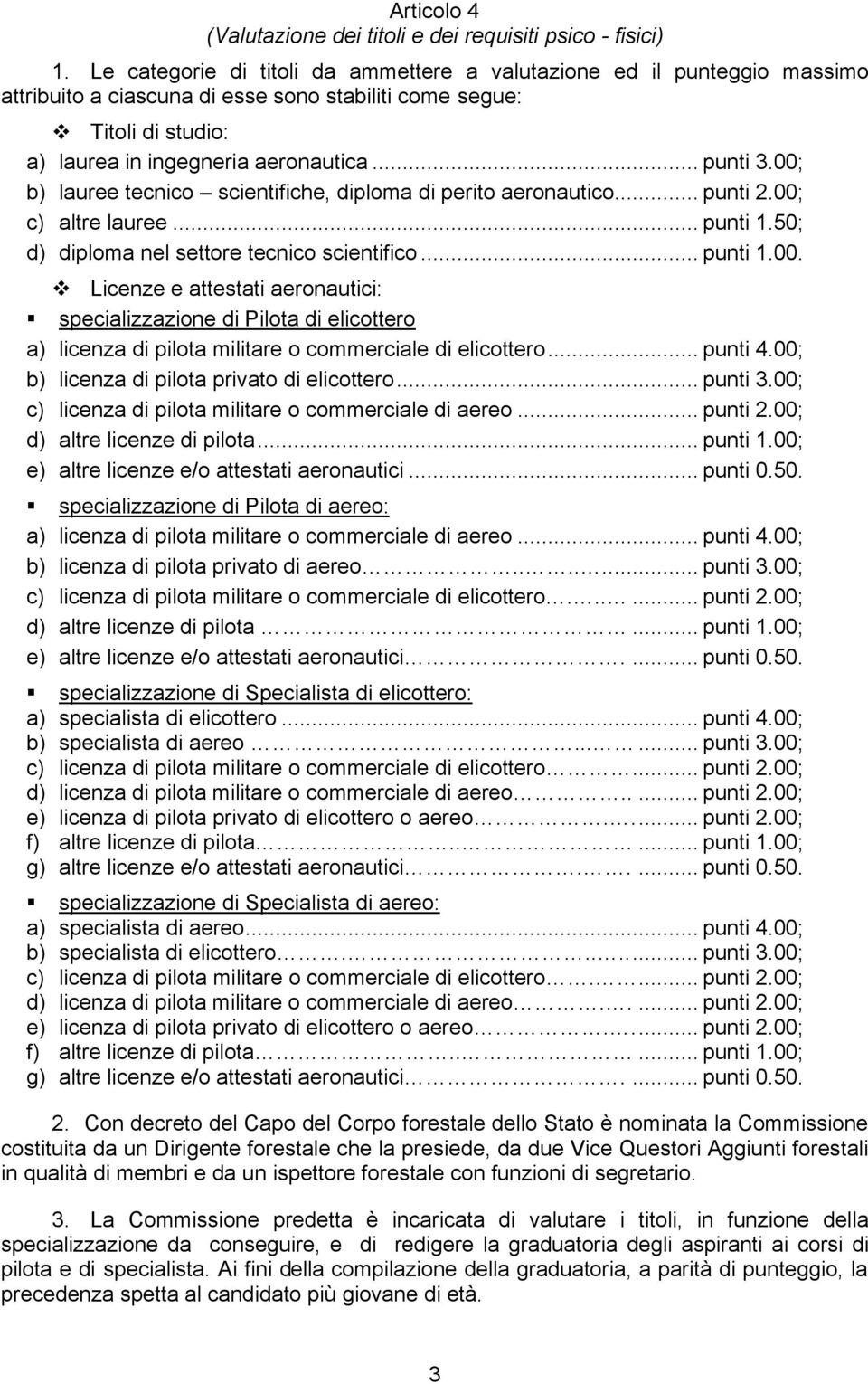 00; b) lauree tecnico scientifiche, diploma di perito aeronautico... punti 2.00; c) altre lauree... punti 1.50; d) diploma nel settore tecnico scientifico... punti 1.00. Licenze e attestati aeronautici: specializzazione di Pilota di elicottero a) licenza di pilota militare o commerciale di elicottero.