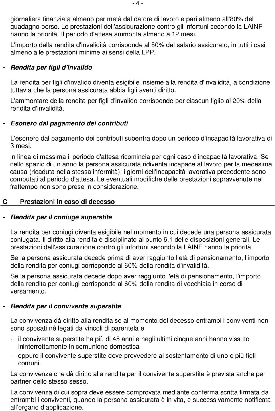 - Rendita per figli d'invalido La rendita per figli d'invalido diventa esigibile insieme alla rendita d'invalidità, a condizione tuttavia che la persona assicurata abbia figli aventi diritto.