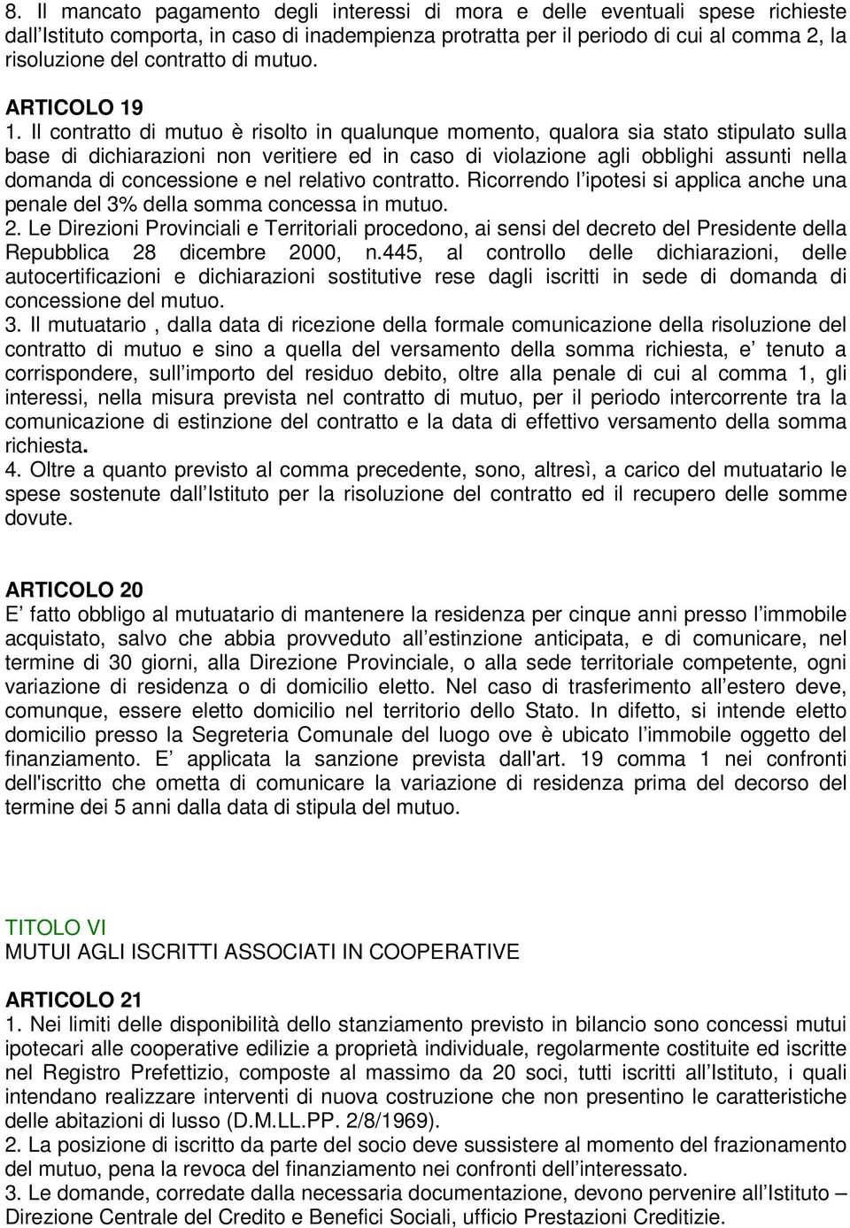 Il contratto di mutuo è risolto in qualunque momento, qualora sia stato stipulato sulla base di dichiarazioni non veritiere ed in caso di violazione agli obblighi assunti nella domanda di concessione