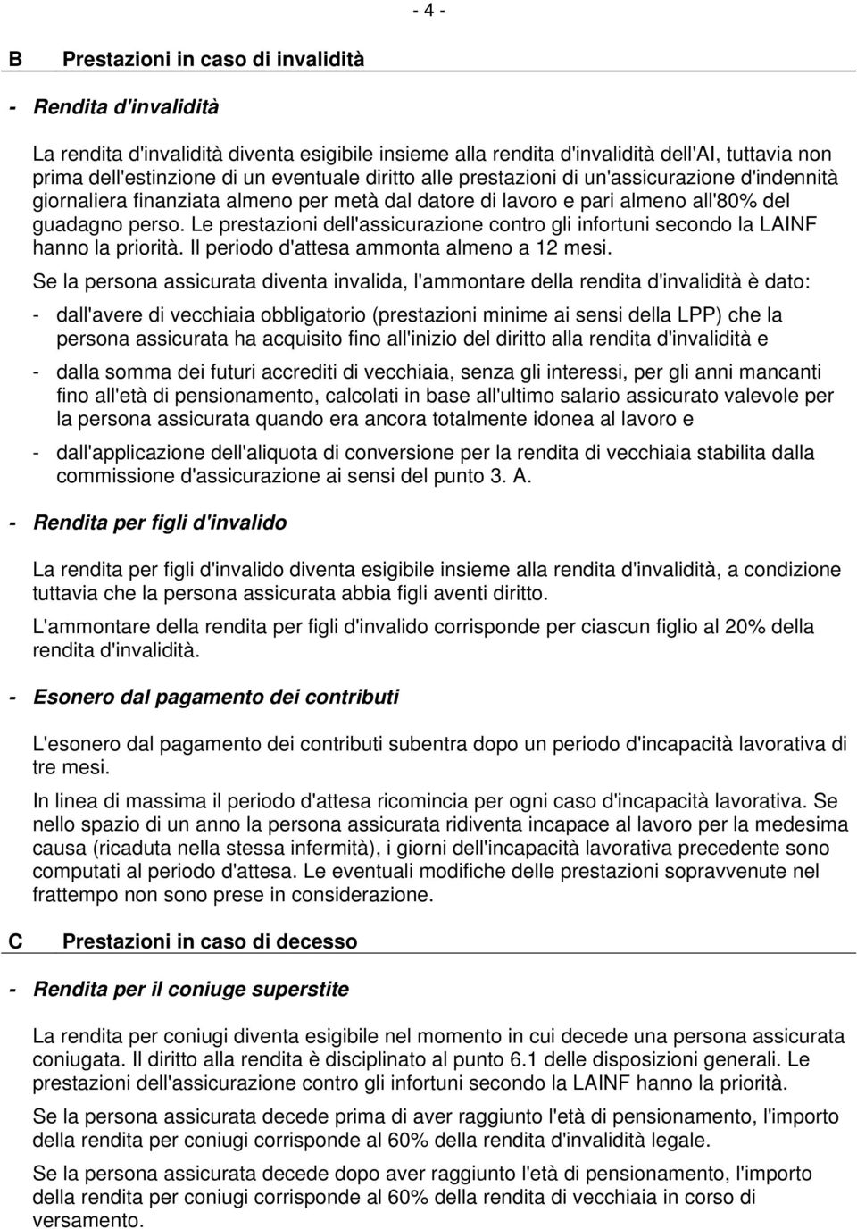 Le prestazioni dell'assicurazione contro gli infortuni secondo la LAINF hanno la priorità. Il periodo d'attesa ammonta almeno a 12 mesi.