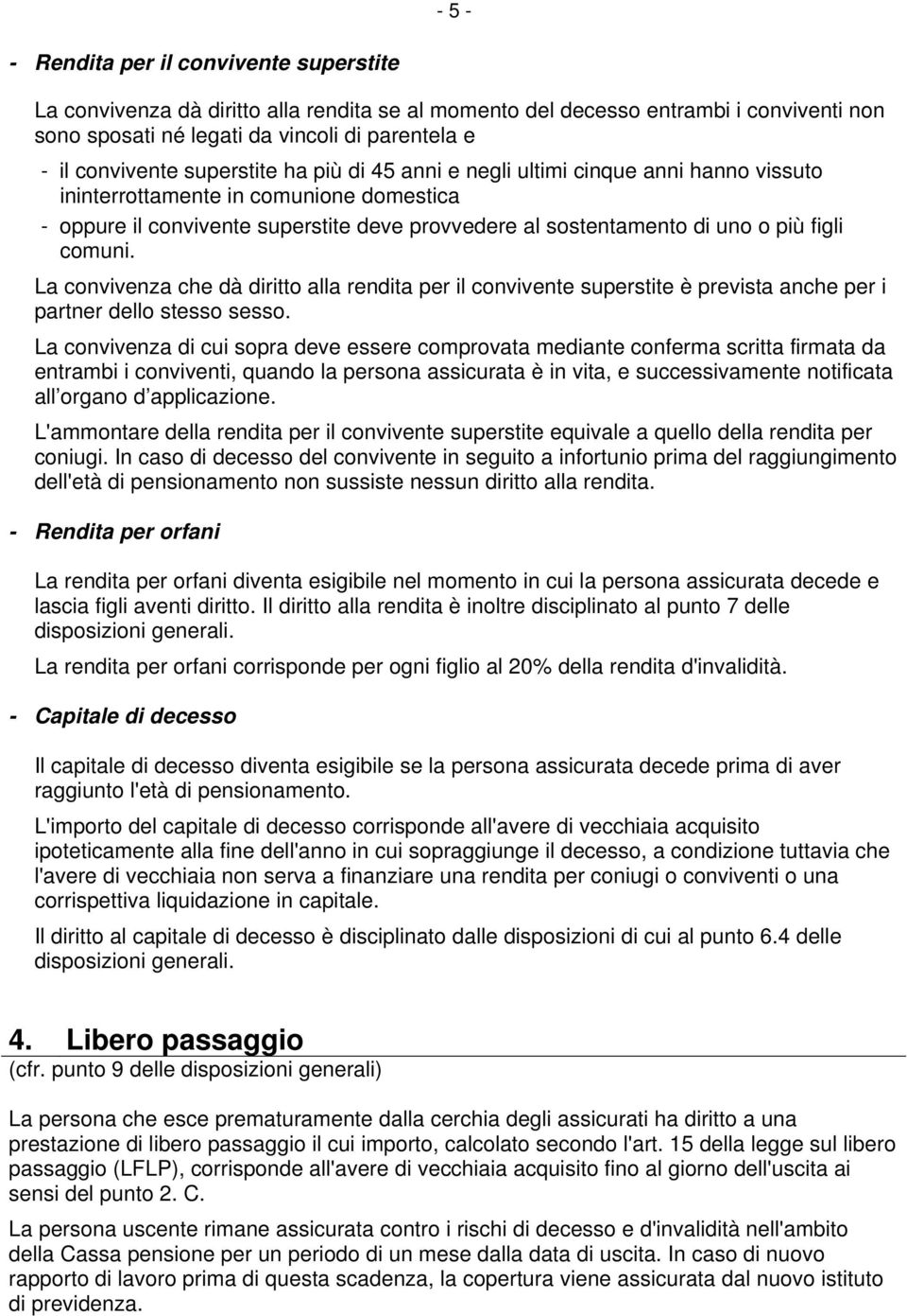 comuni. La convivenza che dà diritto alla rendita per il convivente superstite è prevista anche per i partner dello stesso sesso.