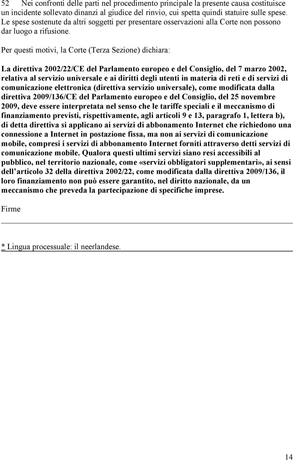 Per questi motivi, la Corte (Terza Sezione) dichiara: La direttiva 2002/22/CE del Parlamento europeo e del Consiglio, del 7 marzo 2002, relativa al servizio universale e ai diritti degli utenti in