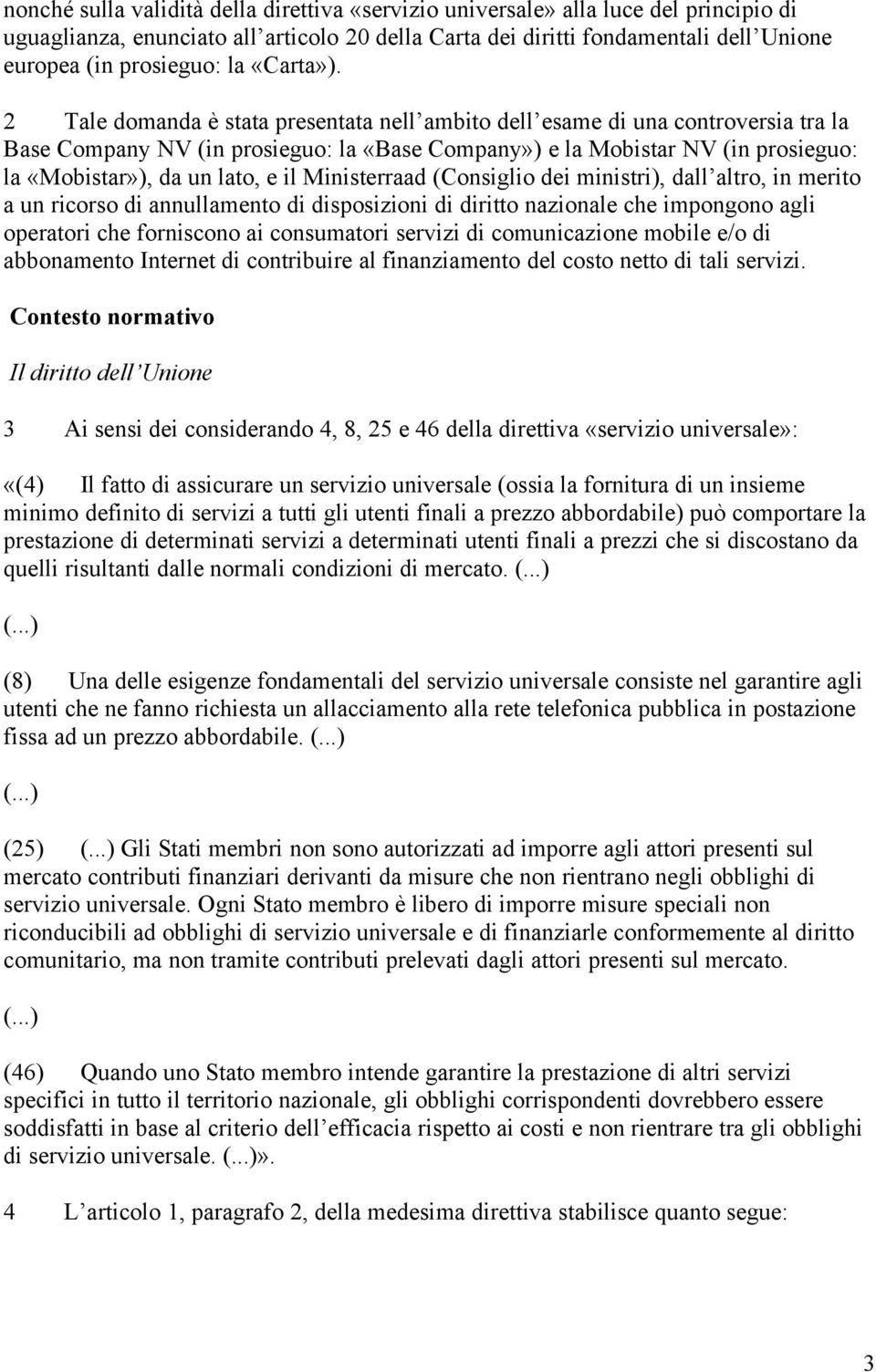 2 Tale domanda è stata presentata nell ambito dell esame di una controversia tra la Base Company NV (in prosieguo: la «Base Company») e la Mobistar NV (in prosieguo: la «Mobistar»), da un lato, e il