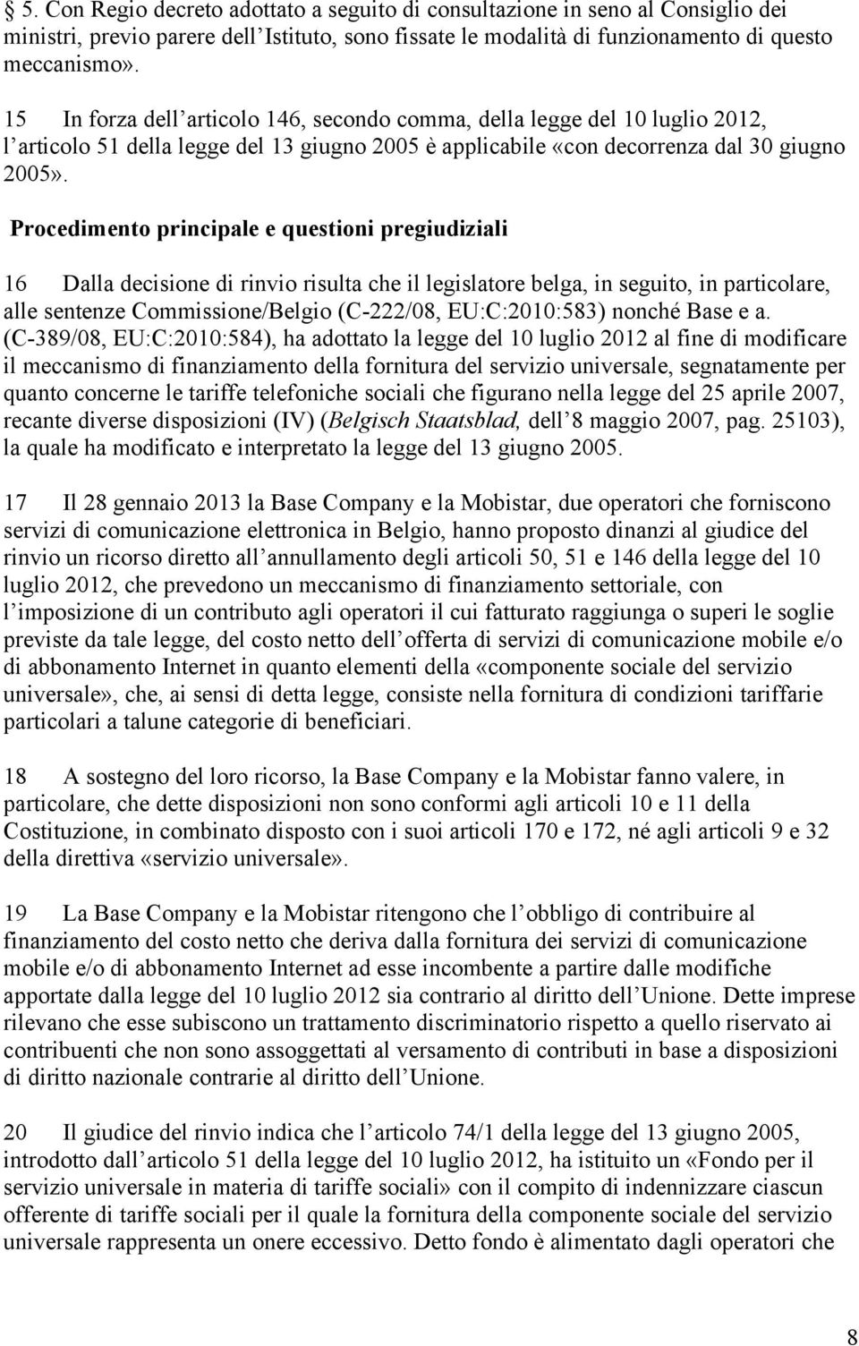 Procedimento principale e questioni pregiudiziali 16 Dalla decisione di rinvio risulta che il legislatore belga, in seguito, in particolare, alle sentenze Commissione/Belgio (C-222/08, EU:C:2010:583)