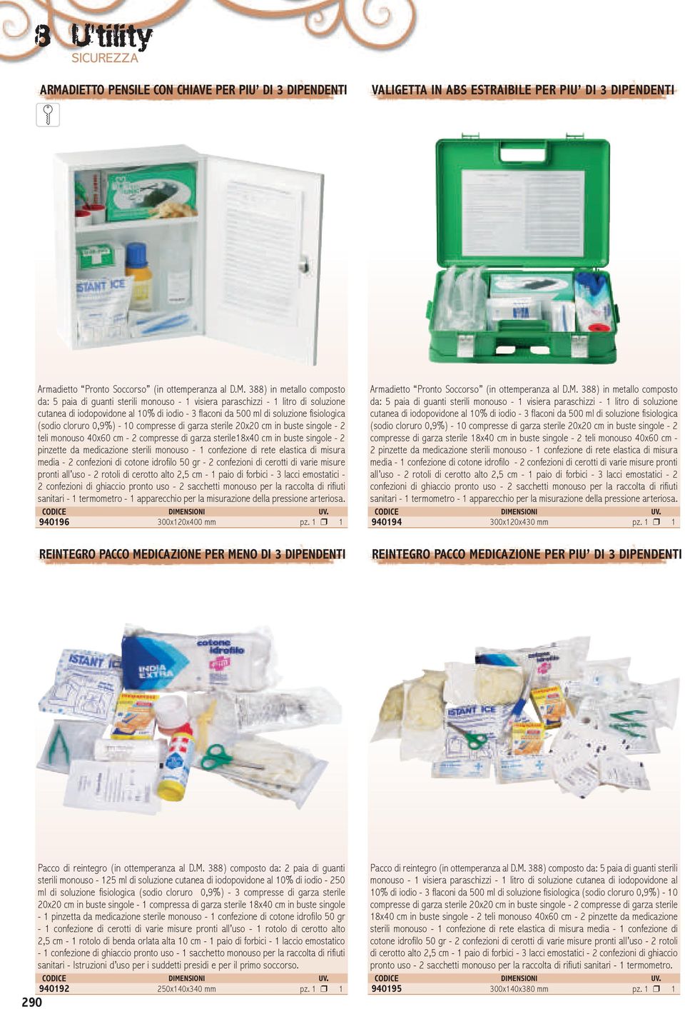 388) in metallo composto da: 5 paia di guanti sterili monouso - 1 visiera paraschizzi - 1 litro di soluzione cutanea di iodopovidone al 10% di iodio - 3 flaconi da 500 ml di soluzione fisiologica