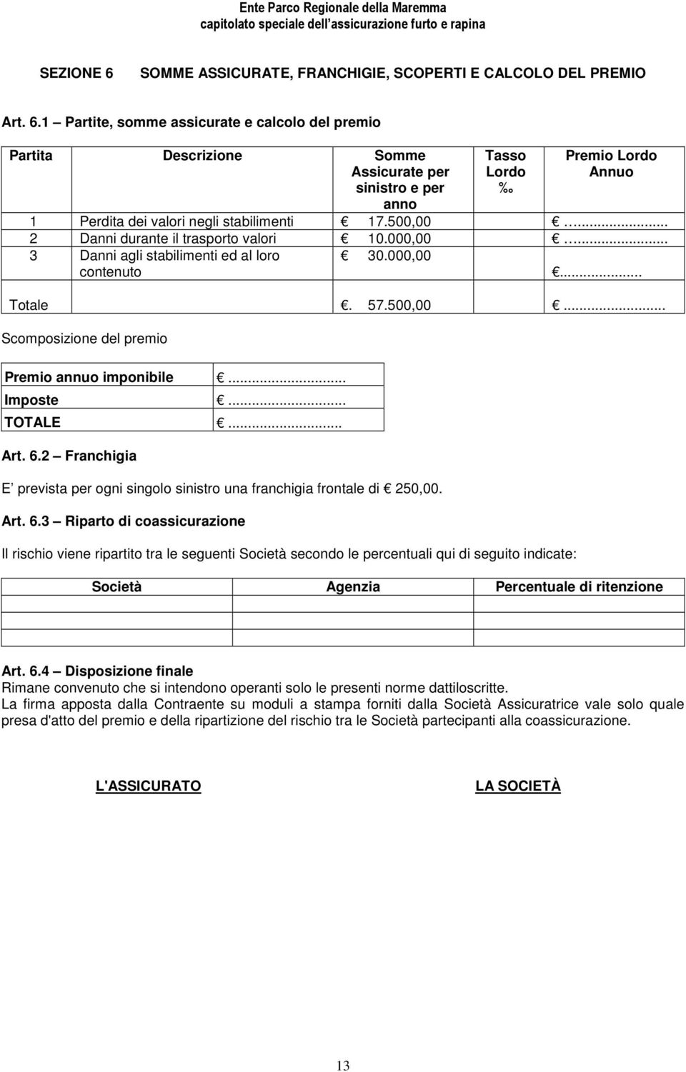 .. TOTALE... Art. 6.2 Franchigia E prevista per ogni singolo sinistro una franchigia frontale di 250,00. Art. 6.3 Riparto di coassicurazione Il rischio viene ripartito tra le seguenti Società secondo le percentuali qui di seguito indicate: Società Agenzia Percentuale di ritenzione Art.