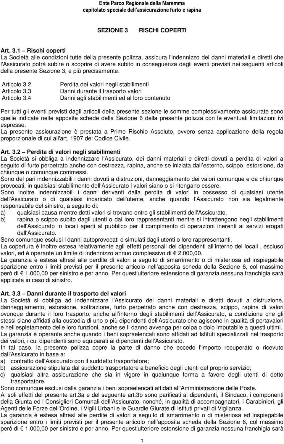 1 Rischi coperti La Società alle condizioni tutte della presente polizza, assicura l'indennizzo dei danni materiali e diretti che l'assicurato potrà subire o scoprire di avere subito in conseguenza