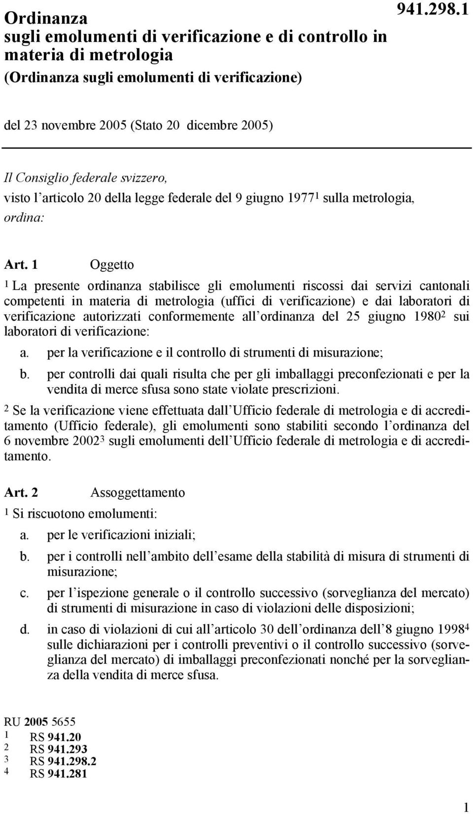 1 Oggetto 1 La presente ordinanza stabilisce gli emolumenti riscossi dai servizi cantonali competenti in materia di metrologia (uffici di verificazione) e dai laboratori di verificazione autorizzati