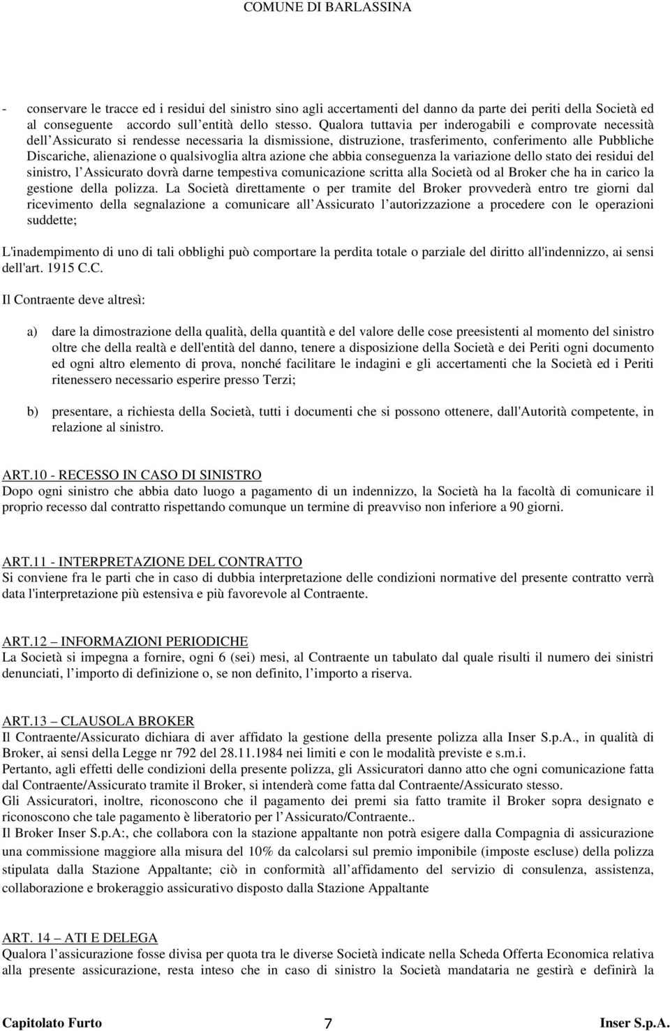 qualsivoglia altra azione che abbia conseguenza la variazione dello stato dei residui del sinistro, l Assicurato dovrà darne tempestiva comunicazione scritta alla Società od al Broker che ha in