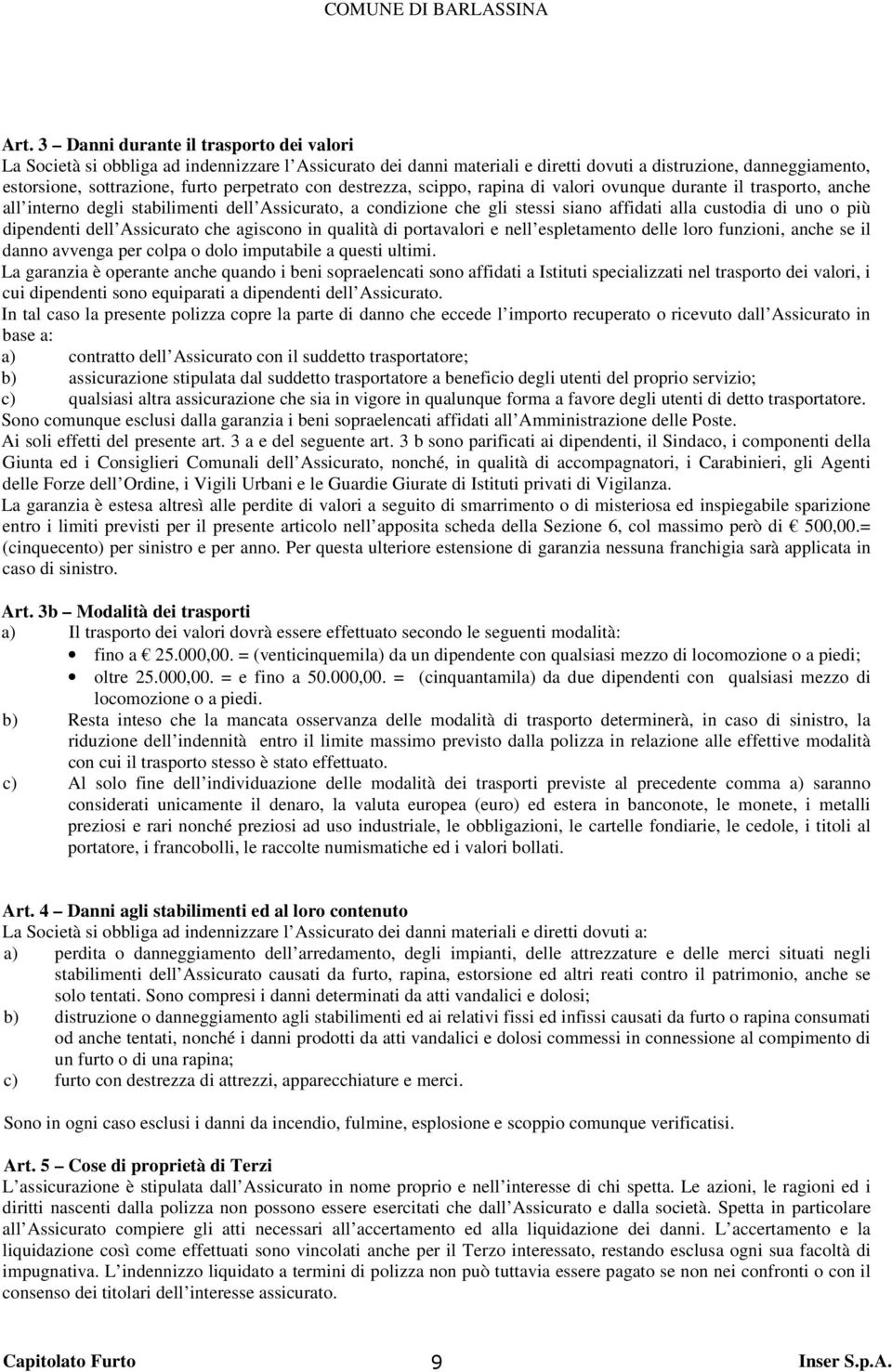 o più dipendenti dell Assicurato che agiscono in qualità di portavalori e nell espletamento delle loro funzioni, anche se il danno avvenga per colpa o dolo imputabile a questi ultimi.