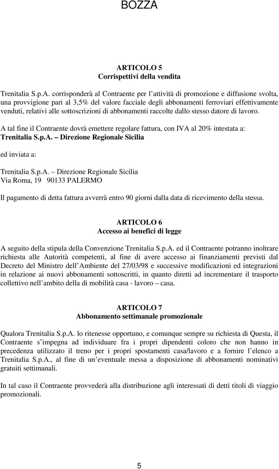 A tal fine il Contraente dovrà emettere regolare fattura, con IVA al 20% intestata a: Trenitalia S.p.A. Direzione Regionale Sicilia ed inviata a: Trenitalia S.p.A. Direzione Regionale Sicilia Via Roma, 19 90133 PALERMO Il pagamento di detta fattura avverrà entro 90 giorni dalla data di ricevimento della stessa.