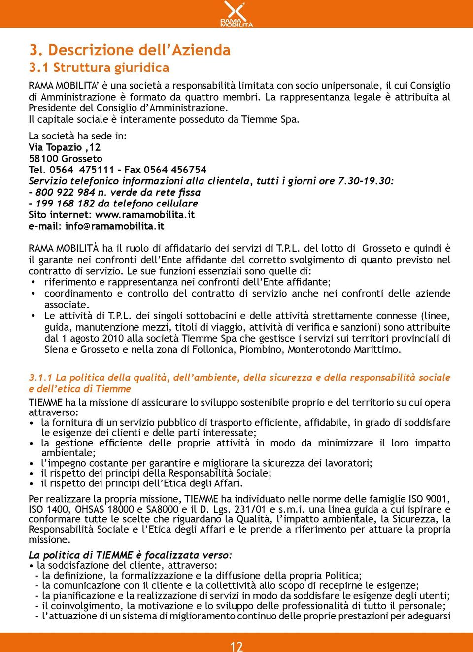 La società ha sede in: Via Topazio,12 58100 Grosseto Tel. 0564 475111 - Fax 0564 456754 Servizio telefonico informazioni alla clientela, tutti i giorni ore 7.30-19.30: - 800 922 984 n.