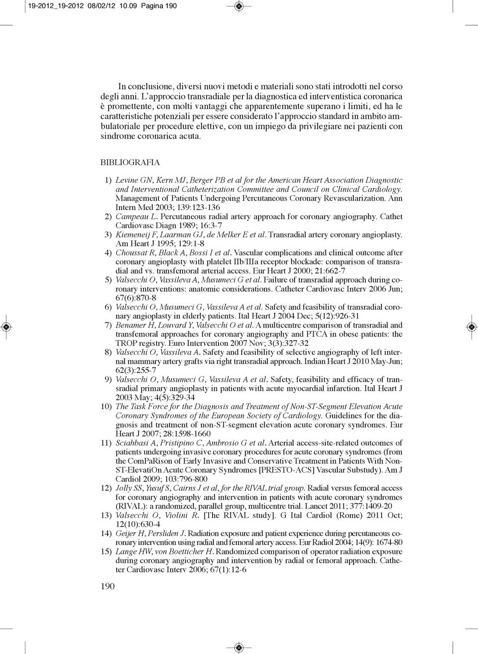 considerato l approccio standard in ambito ambulatoriale per procedure elettive, con un impiego da privilegiare nei pazienti con sindrome coronarica acuta.