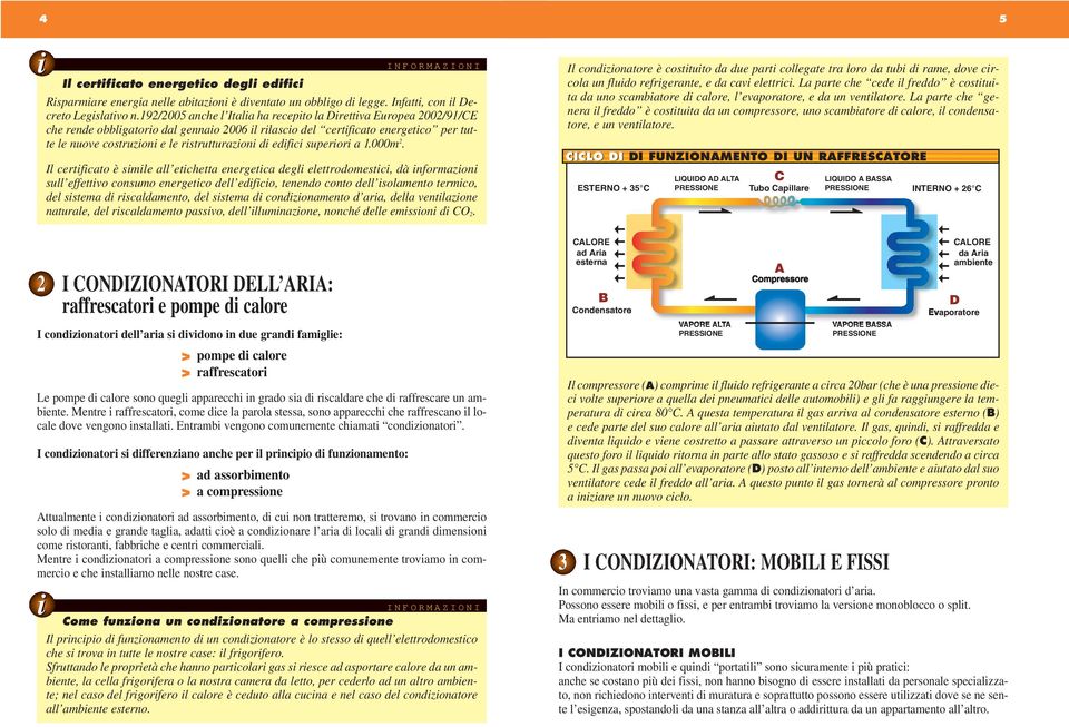 192/2005 anche l Italia ha recepito la Direttiva Europea 2002/91/CE che rende obbligatorio dal gennaio 2006 il rilascio del certificato energetico per tutte le nuove costruzioni e le ristrutturazioni