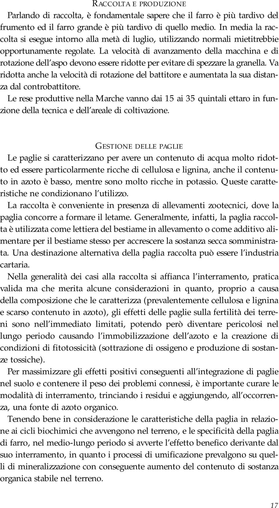 La velocità di avanzamento della macchina e di rotazione dell aspo devono essere ridotte per evitare di spezzare la granella.