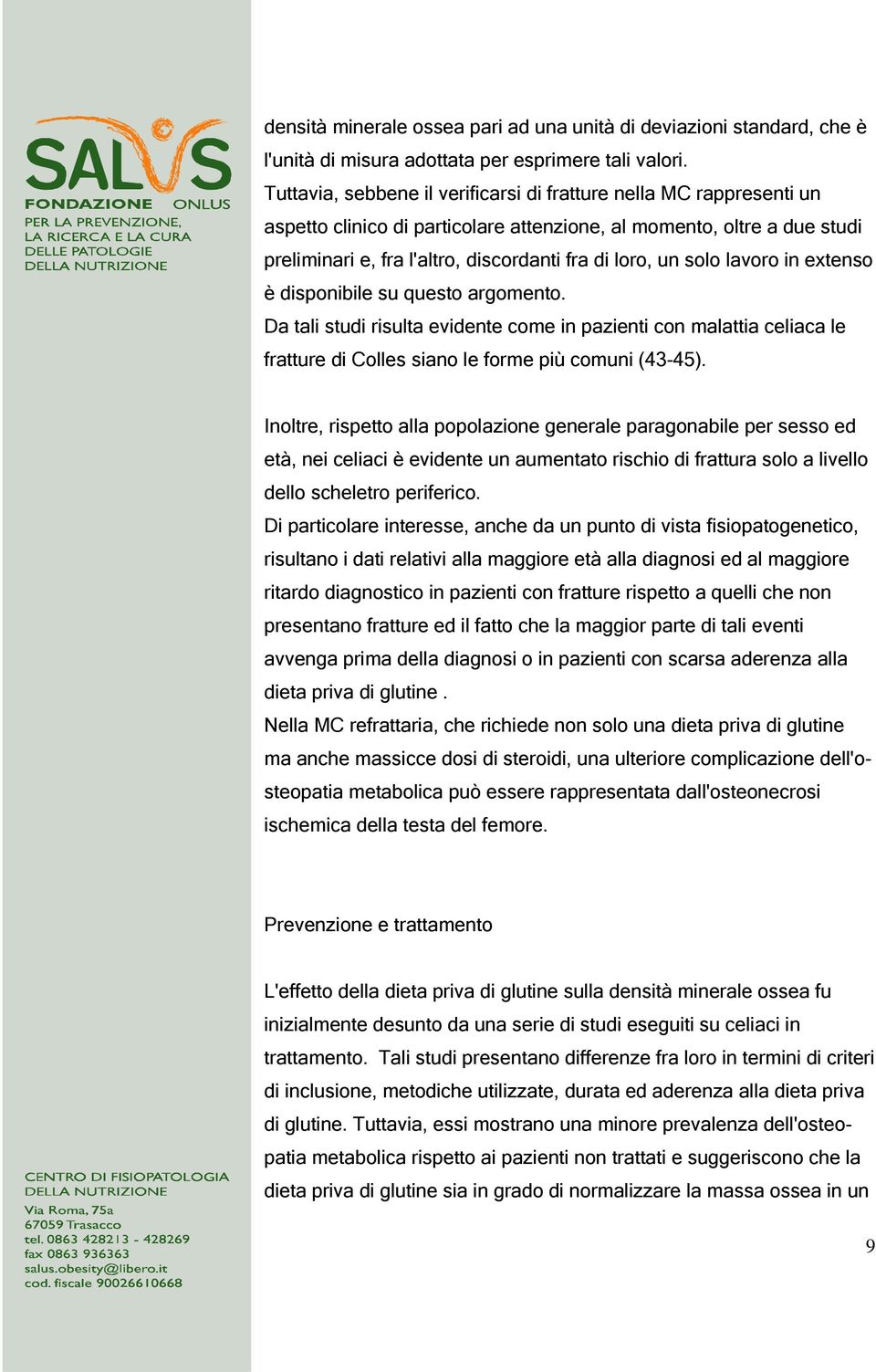 solo lavoro in extenso è disponibile su questo argomento. Da tali studi risulta evidente come in pazienti con malattia celiaca le fratture di Colles siano le forme più comuni (43-45).