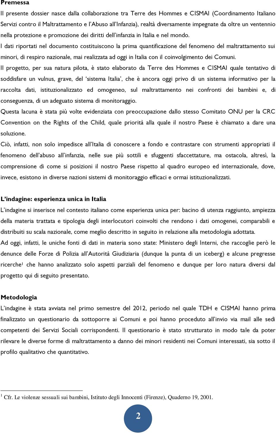 I dati riportati nel documento costituiscono la prima quantificazione del fenomeno del maltrattamento sui minori, di respiro nazionale, mai realizzata ad oggi in Italia con il coinvolgimento dei