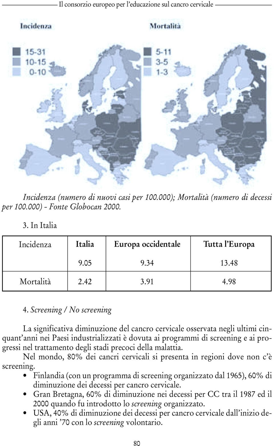 Screening / No screening La significativa diminuzione del cancro cervicale osservata negli ultimi cinquant anni nei Paesi industrializzati è dovuta ai programmi di screening e ai progressi nel