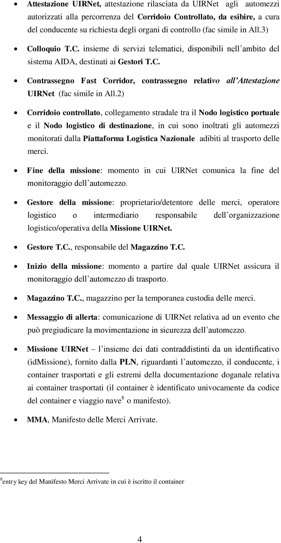 2) Corridoio controllato, collegamento stradale tra il Nodo logistico portuale e il Nodo logistico di destinazione, in cui sono inoltrati gli automezzi monitorati dalla Piattaforma Logistica