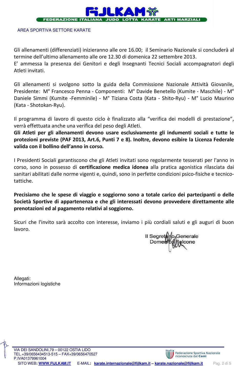 Gli allenamenti si svolgono sotto la guida della Commissione Nazionale Attività Giovanile, Presidente: M Francesco Penna - Componenti: M Davide Benetello (Kumite - Maschile) - M Daniele Simmi (Kumite