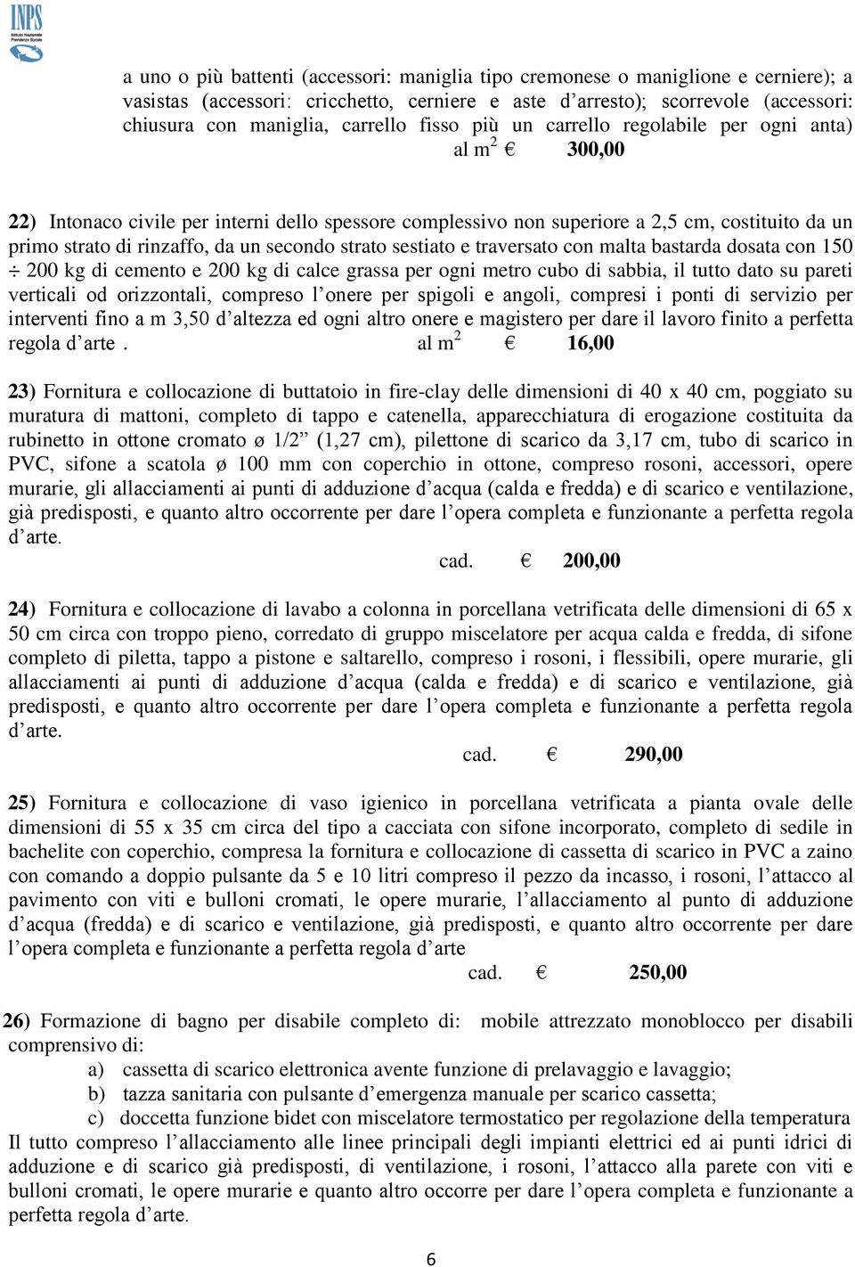 un secondo strato sestiato e traversato con malta bastarda dosata con 150 200 kg di cemento e 200 kg di calce grassa per ogni metro cubo di sabbia, il tutto dato su pareti verticali od orizzontali,