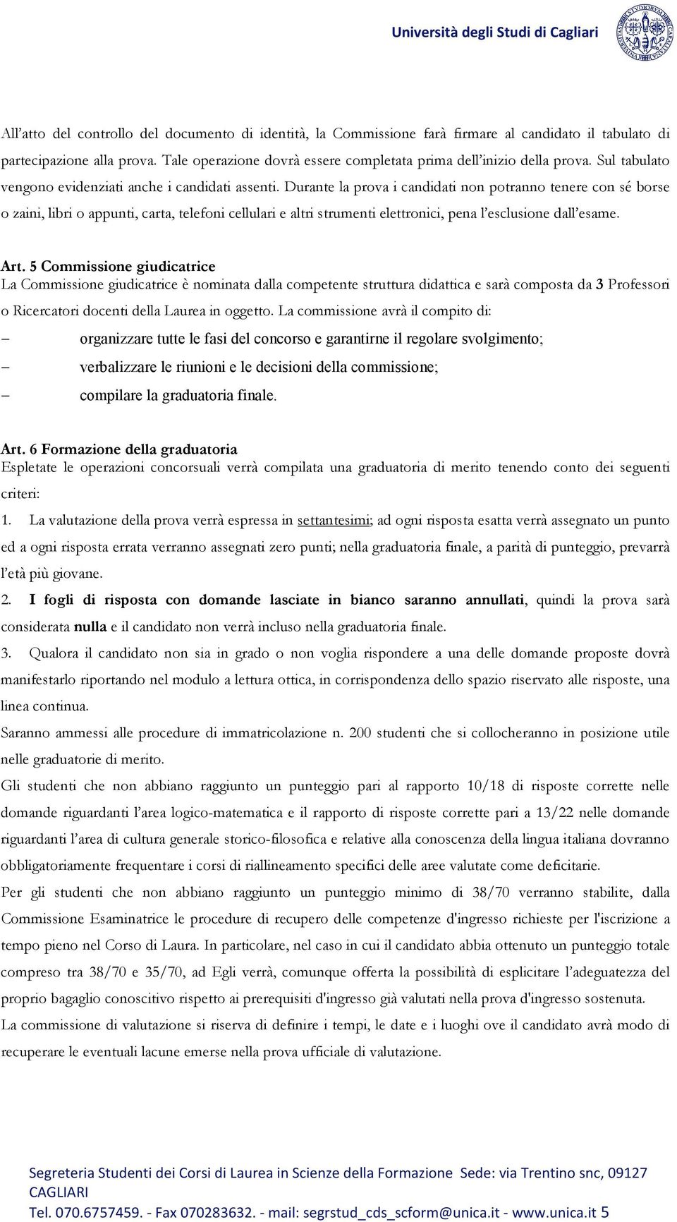 Durante la prova i candidati non potranno tenere con sé borse o zaini, libri o appunti, carta, telefoni cellulari e altri strumenti elettronici, pena l esclusione dall esame. Art.