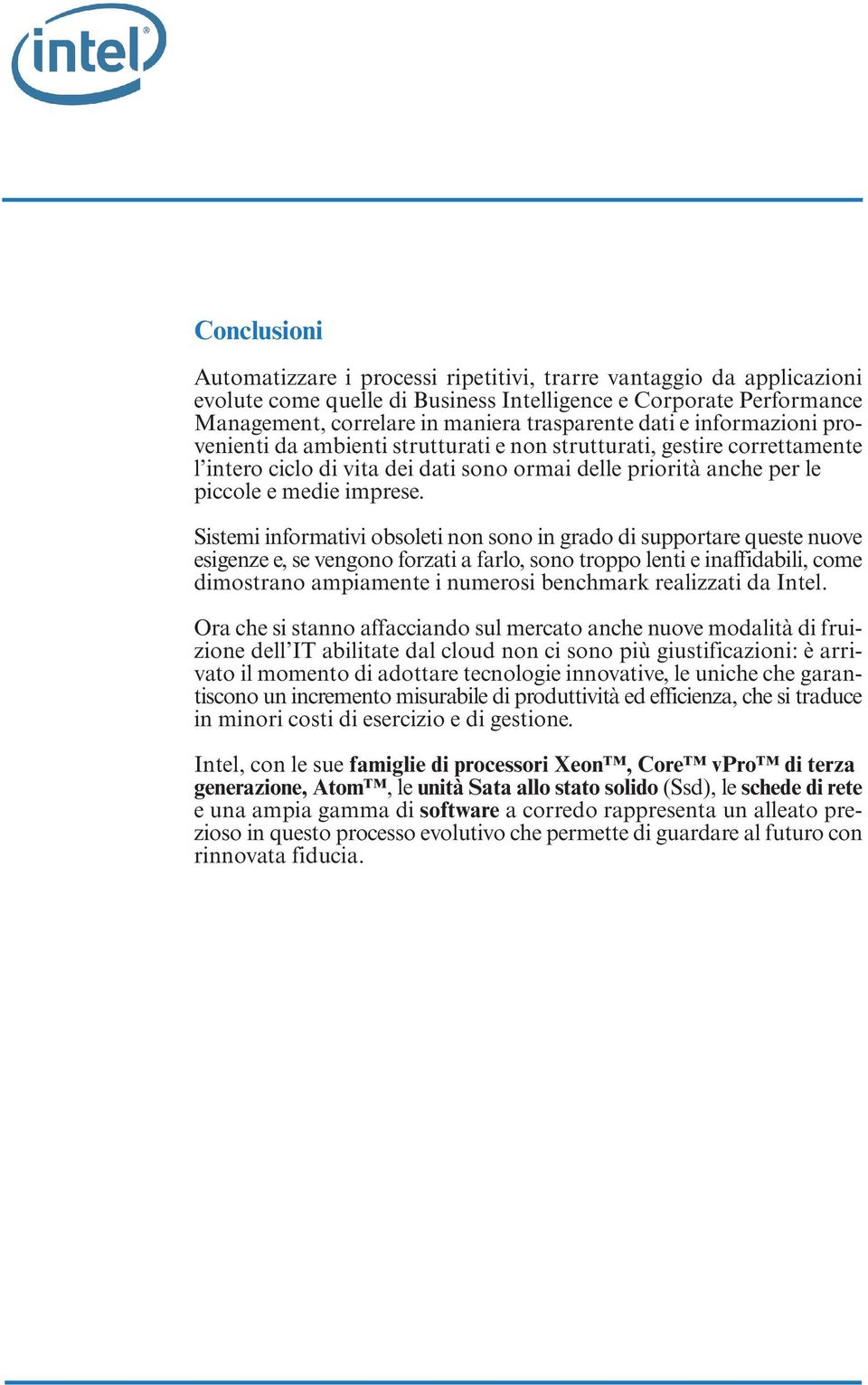 Sistemi informativi obsoleti non sono in grado di supportare queste nuove esigenze e, se vengono forzati a farlo, sono troppo lenti e inaffidabili, come dimostrano ampiamente i numerosi benchmark