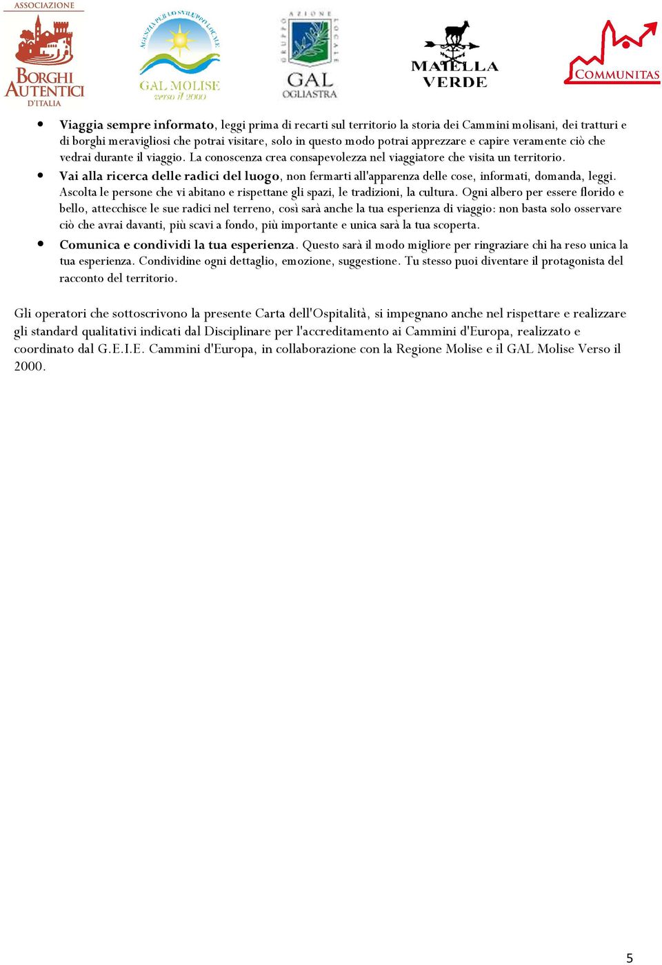 Vai alla ricerca delle radici del luogo, non fermarti all'apparenza delle cose, informati, domanda, leggi. Ascolta le persone che vi abitano e rispettane gli spazi, le tradizioni, la cultura.