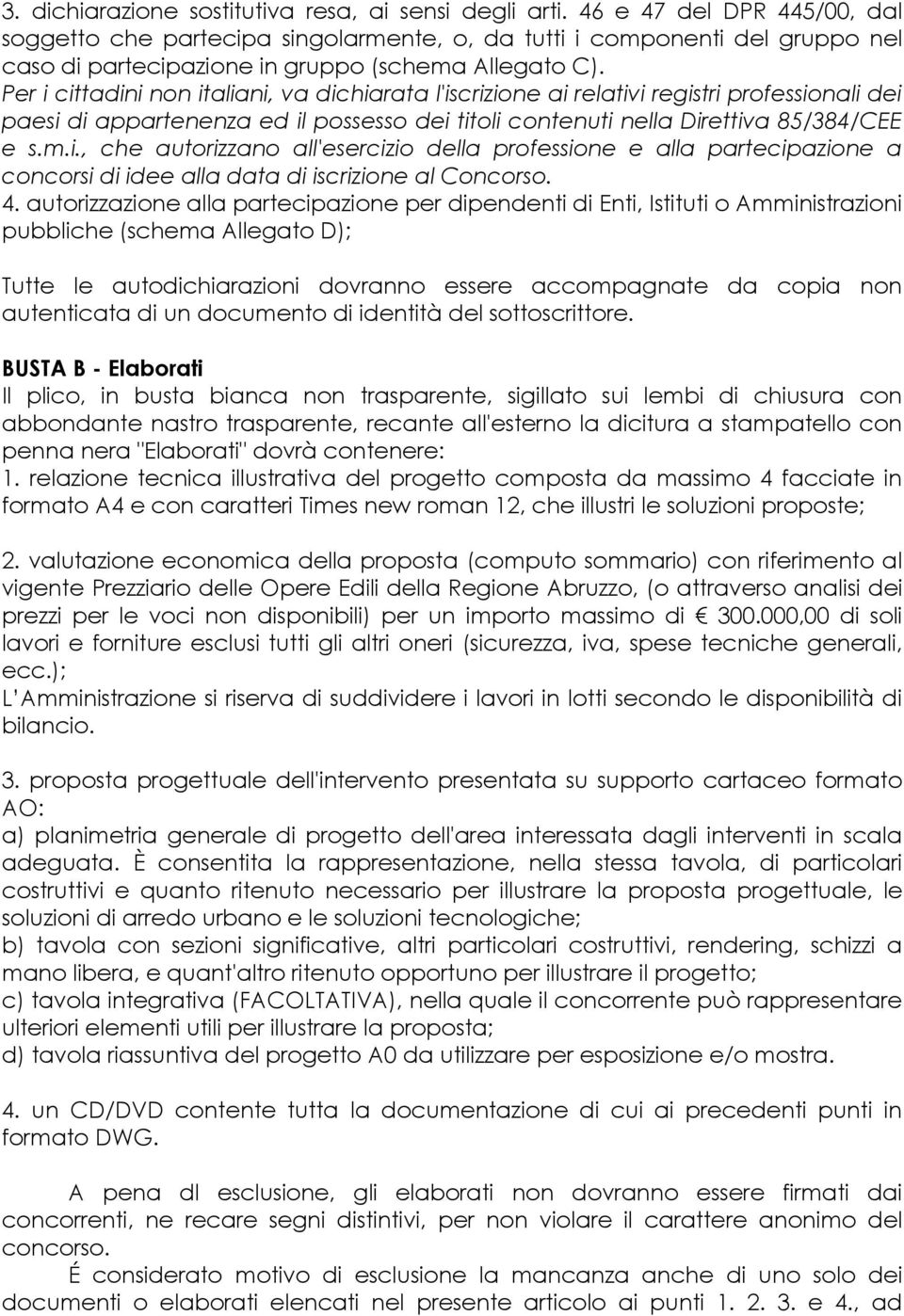 Per i cittadini non italiani, va dichiarata l'iscrizione ai relativi registri professionali dei paesi di appartenenza ed il possesso dei titoli contenuti nella Direttiva 85/384/CEE e s.m.i., che autorizzano all'esercizio della professione e alla partecipazione a concorsi di idee alla data di iscrizione al Concorso.