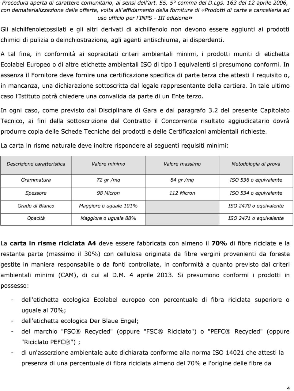 In assenza il Fornitore deve fornire una certificazione specifica di parte terza che attesti il requisito o, in mancanza, una dichiarazione sottoscritta dal legale rappresentante della cartiera.