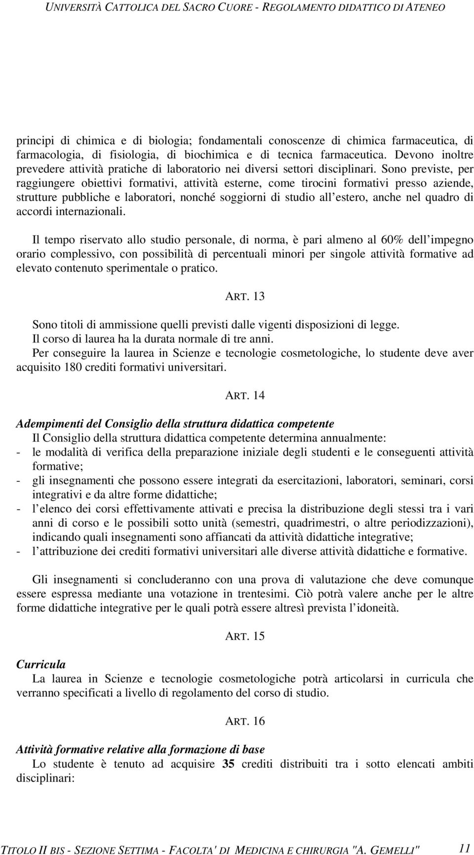 Sono previste, per raggiungere obiettivi formativi, attività esterne, come tirocini formativi presso aziende, strutture pubbliche e laboratori, nonché soggiorni di studio all estero, anche nel quadro