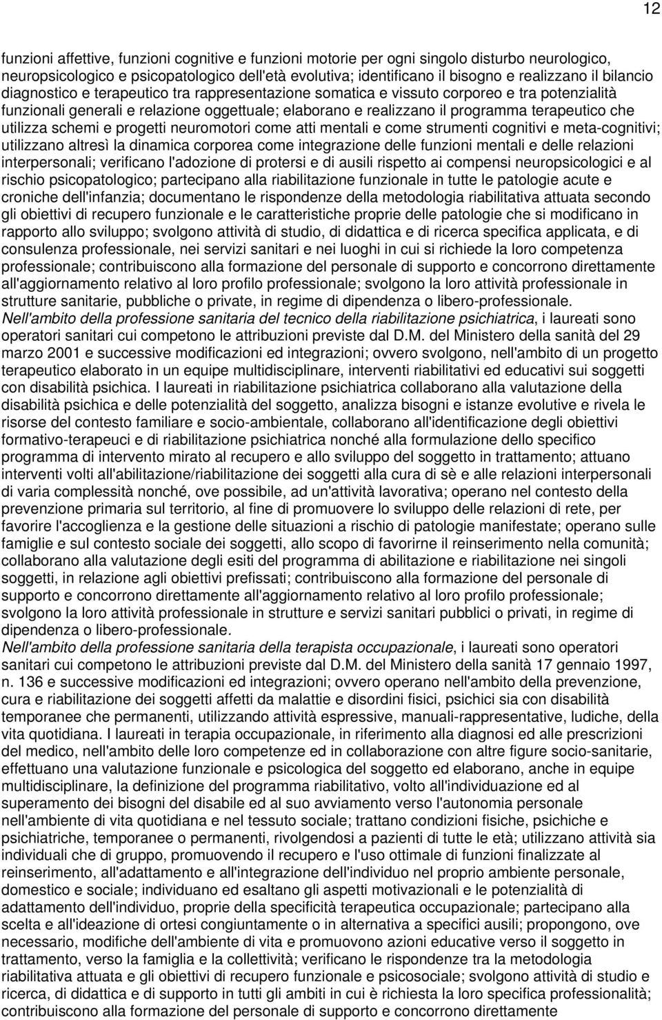 utilizza schemi e progetti neuromotori come atti mentali e come strumenti cognitivi e meta-cognitivi; utilizzano altresì la dinamica corporea come integrazione delle funzioni mentali e delle