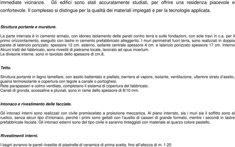 La parte interrata è in cemento armato, con idoneo isolamento delle pareti contro terra e sulle fondazioni, con sole travi in c.a. per il primo orizzontamento, eseguito con lastre in cemento prefabbricato alleggerito.