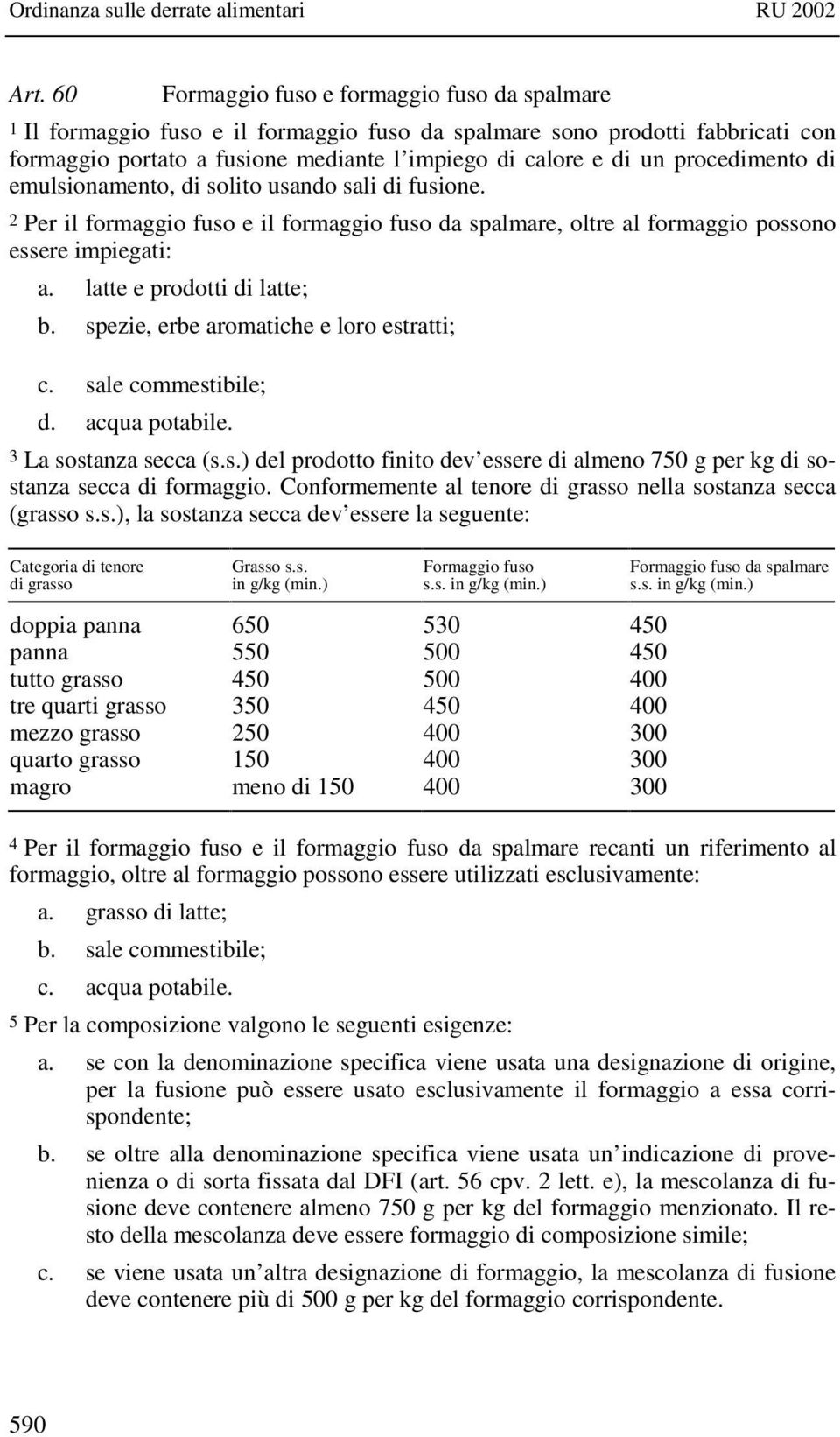 spezie, erbe aromatiche e loro estratti; c. sale commestibile; d. acqua potabile. 3 La sostanza secca (s.s.) del prodotto finito dev essere di almeno 750 g per kg di sostanza secca di formaggio.