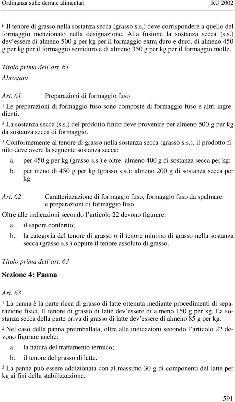 3 Conformemente al tenore di grasso nella sostanza secca (grasso s.s.), il prodotto finito deve avere la seguente sostanza secca: a. per 450 g per kg (grasso s.s.) e oltre: almeno 400 g di sostanza secca per kg; b.