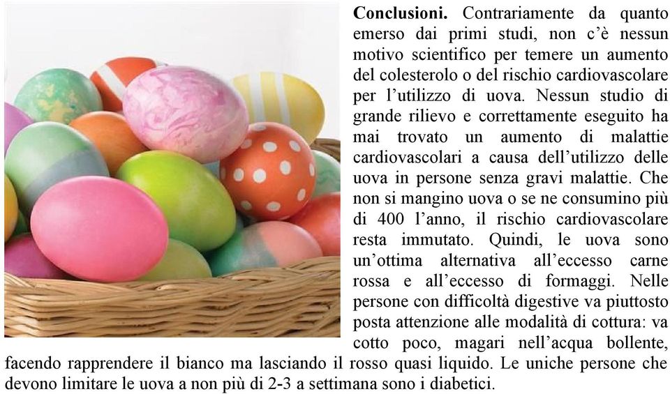 Che non si mangino uova o se ne consumino più di 400 l anno, il rischio cardiovascolare resta immutato. Quindi, le uova sono un ottima alternativa all eccesso carne rossa e all eccesso di formaggi.