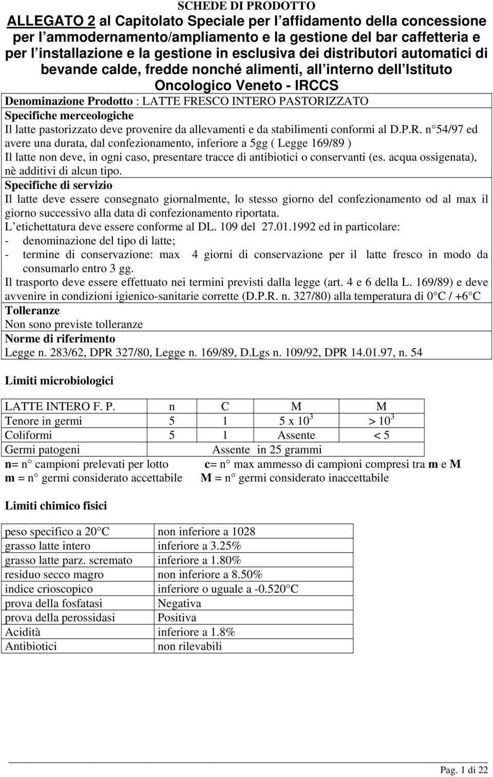 acqua ossigenata), nè additivi di alcun tipo. Il latte deve essere consegnato giornalmente, lo stesso giorno del confezionamento od al max il giorno successivo alla data di confezionamento riportata.