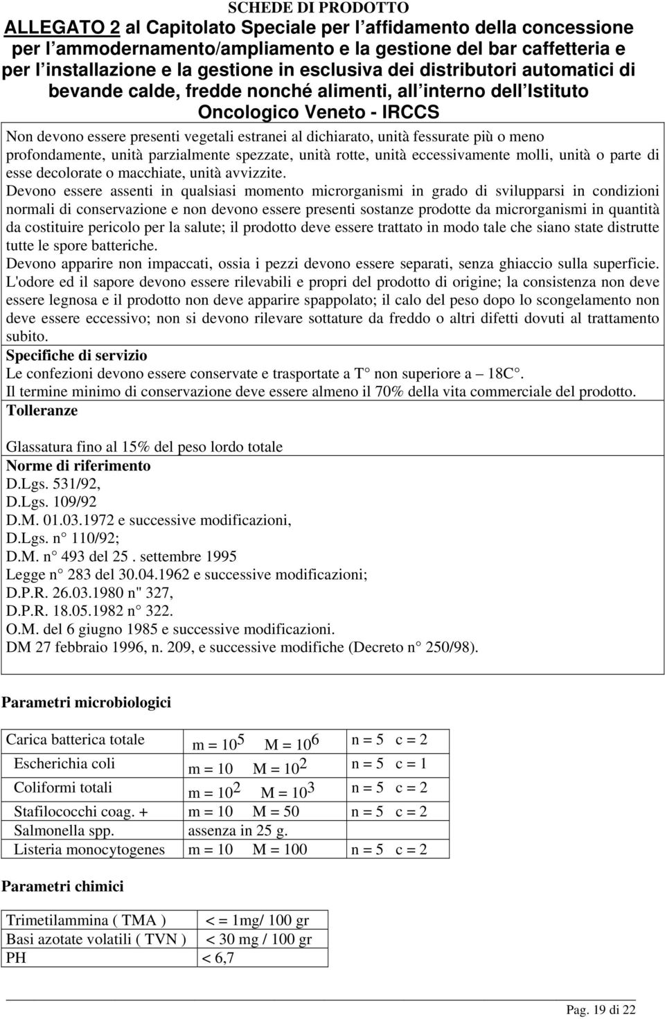 Devono essere assenti in qualsiasi momento microrganismi in grado di svilupparsi in condizioni normali di conservazione e non devono essere presenti sostanze prodotte da microrganismi in quantità da