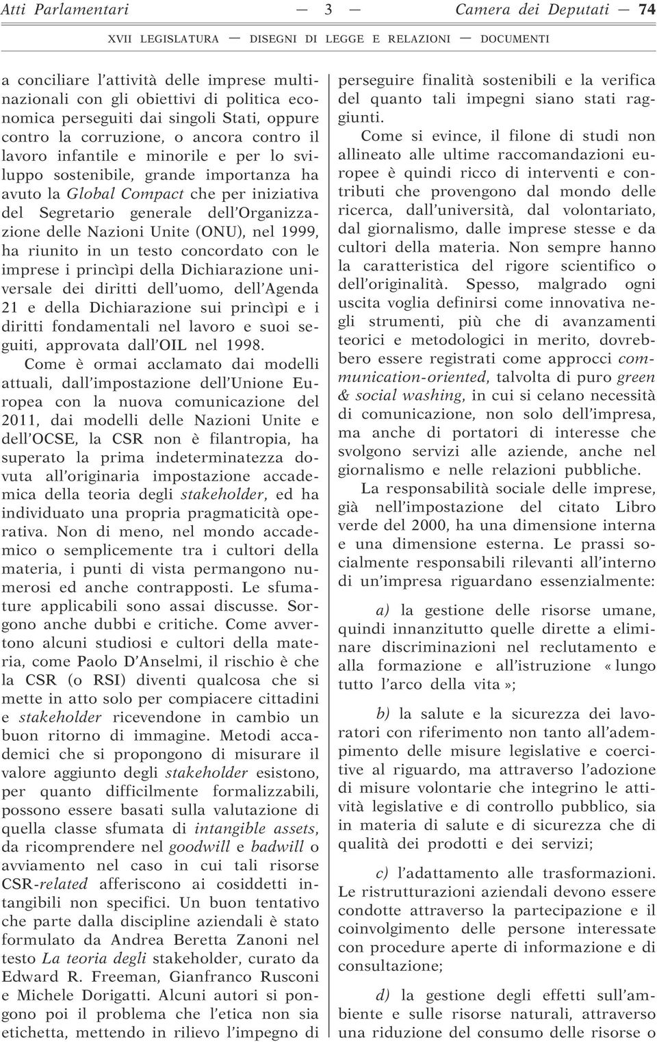 Unite (ONU), nel 1999, ha riunito in un testo concordato con le imprese i princìpi della Dichiarazione universale dei diritti dell uomo, dell Agenda 21 e della Dichiarazione sui princìpi e i diritti