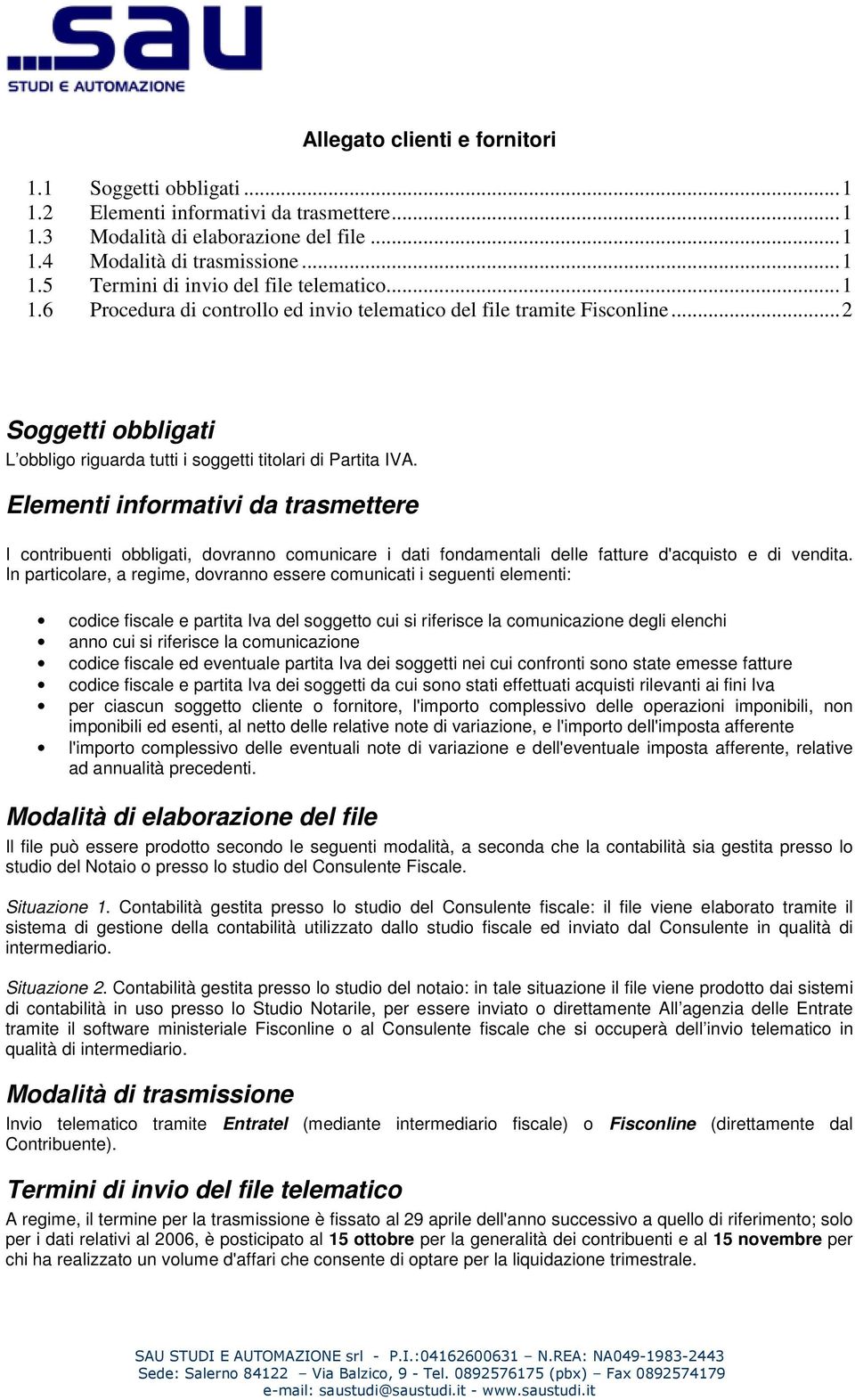 Elementi informativi da trasmettere I contribuenti obbligati, dovranno comunicare i dati fondamentali delle fatture d'acquisto e di vendita.