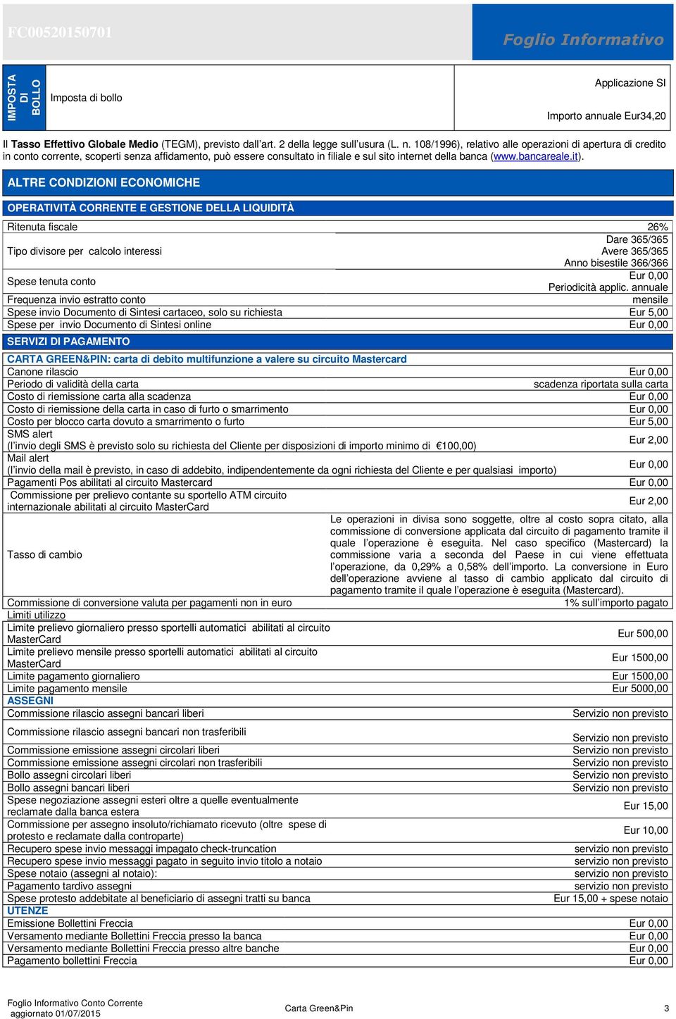 ALTRE CONDIZIONI ECONOMICHE OPERATIVITÀ CORRENTE E GESTIONE DELLA LIQUIDITÀ Ritenuta fiscale 26% Dare 365/365 Tipo divisore per calcolo interessi Avere 365/365 Anno bisestile 366/366 Spese tenuta