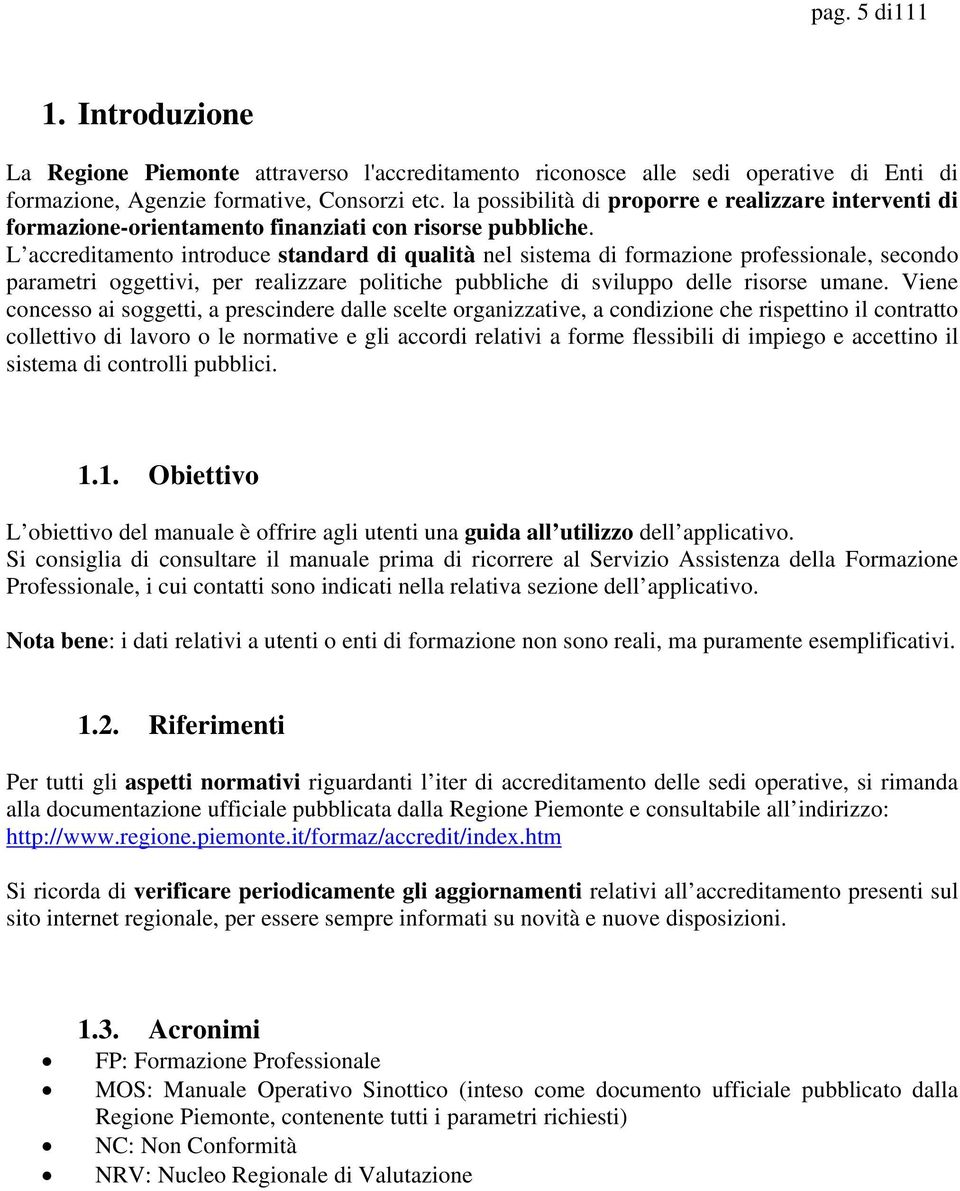 L accreditamento introduce standard di qualità nel sistema di formazione professionale, secondo parametri oggettivi, per realizzare politiche pubbliche di sviluppo delle risorse umane.