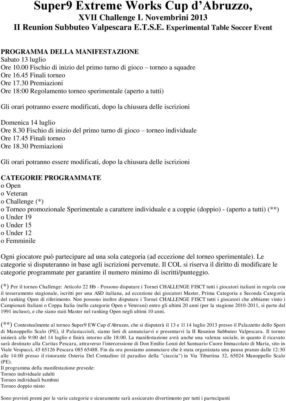 30 Premiazioni Ore 18:00 Regolamento torneo sperimentale (aperto a tutti) Gli orari potranno essere modificati, dopo la chiusura delle iscrizioni Domenica 14 luglio Ore 8.