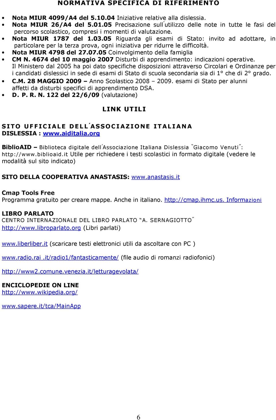 05 Riguarda gli esami di Stato: invito ad adottare, in particolare per la terza prova, ogni iniziativa per ridurre le difficoltà. Nota MIUR 4798 del 27.07.05 Coinvolgimento della famiglia CM N.