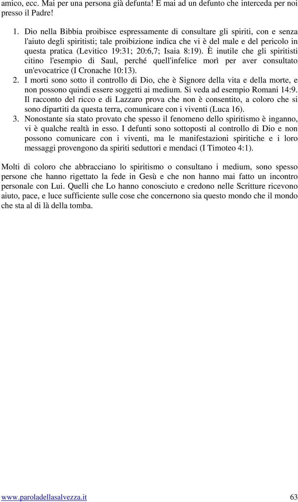 20:6,7; Isaia 8:19). È inutile che gli spiritisti citino l'esempio di Saul, perché quell'infelice morì per aver consultato un'evocatrice (I Cronache 10:13). 2.