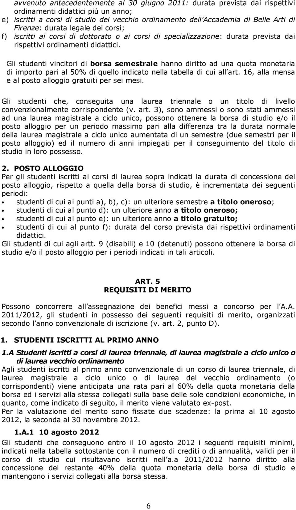 Gli studenti vincitori di borsa semestrale hanno diritto ad una quota monetaria di importo pari al 50% di quello indicato nella tabella di cui all art.