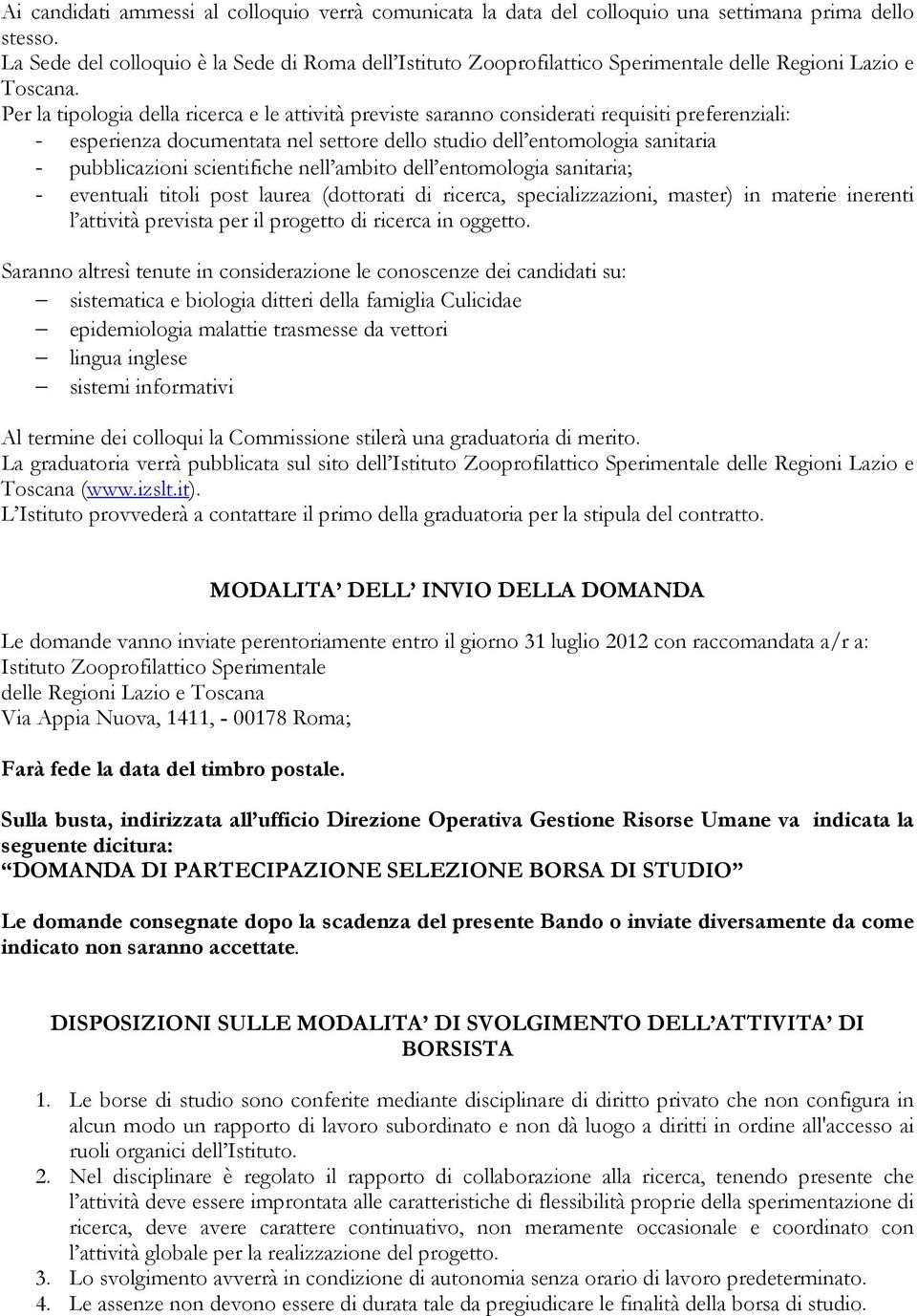 Per la tipologia della ricerca e le attività previste saranno considerati requisiti preferenziali: - esperienza documentata nel settore dello studio dell entomologia sanitaria - pubblicazioni