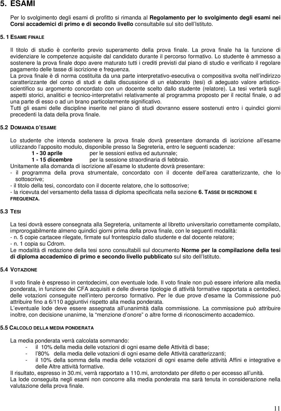 Lo studente è ammesso a sostenere la prova finale dopo avere maturato tutti i crediti previsti dal piano di studio e verificato il regolare pagamento delle tasse di iscrizione e frequenza.