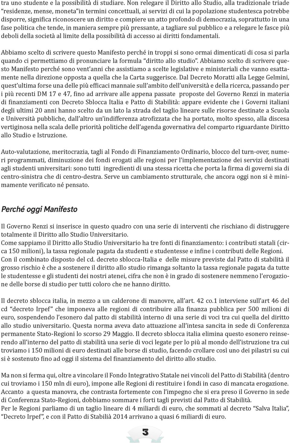 diritto e compiere un atto profondo di democrazia, soprattutto in una fase politica che tende, in maniera sempre più pressante, a tagliare sul pubblico e a relegare le fasce più deboli della società