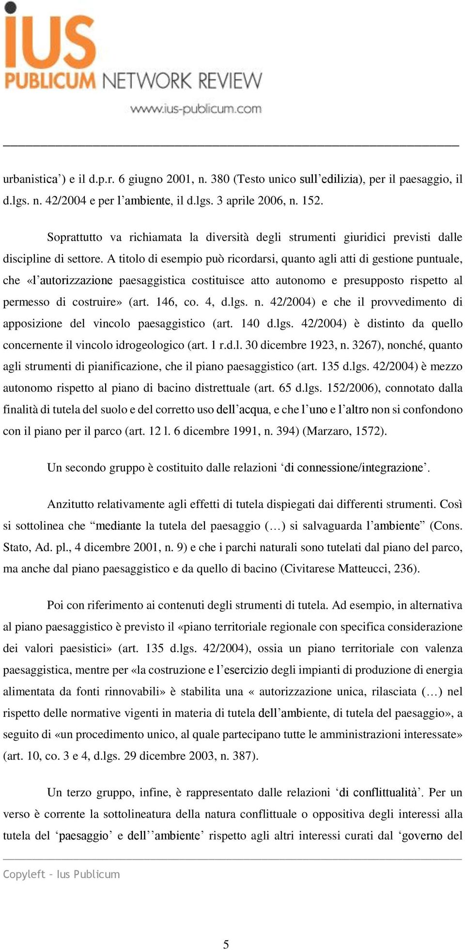 A titolo di esempio può ricordarsi, quanto agli atti di gestione puntuale, che «l autorizzazione paesaggistica costituisce atto autonomo e presupposto rispetto al permesso di costruire» (art. 146, co.